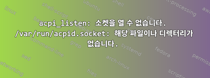 acpi_listen: 소켓을 열 수 없습니다. /var/run/acpid.socket: 해당 파일이나 디렉터리가 없습니다.