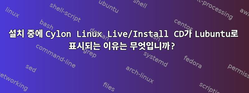 설치 중에 Cylon Linux Live/Install CD가 Lubuntu로 표시되는 이유는 무엇입니까?