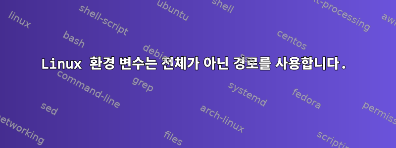 Linux 환경 변수는 전체가 아닌 경로를 사용합니다.