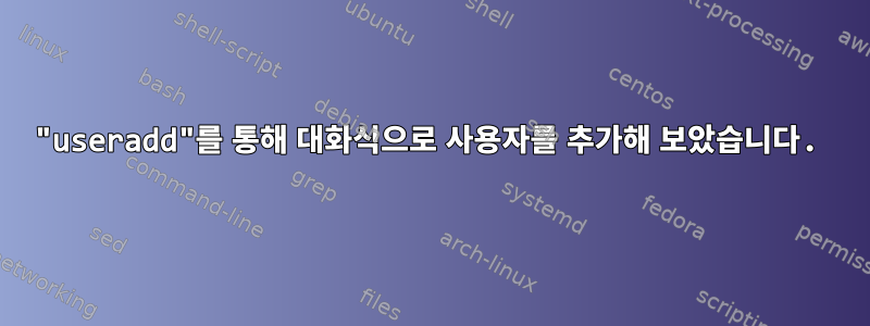 "useradd"를 통해 대화식으로 사용자를 추가해 보았습니다.