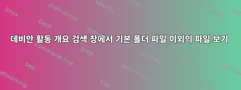 데비안 활동 개요 검색 창에서 기본 폴더 파일 이외의 파일 보기