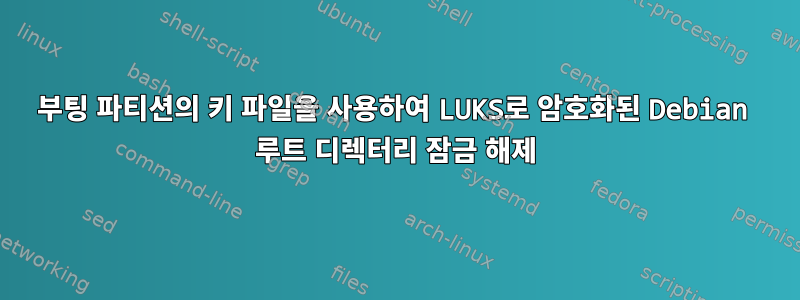 부팅 파티션의 키 파일을 사용하여 LUKS로 암호화된 Debian 루트 디렉터리 잠금 해제