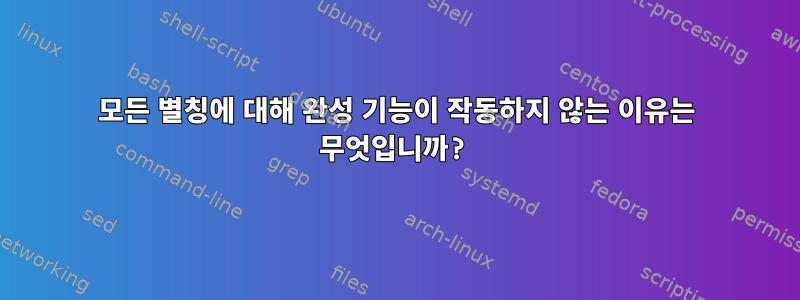 모든 별칭에 대해 완성 기능이 작동하지 않는 이유는 무엇입니까?