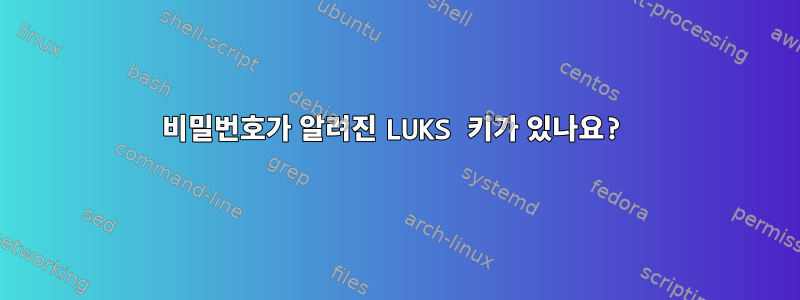 비밀번호가 알려진 LUKS 키가 있나요?