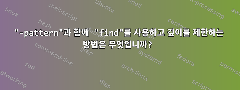 "-pattern"과 함께 "find"를 사용하고 깊이를 제한하는 방법은 무엇입니까?