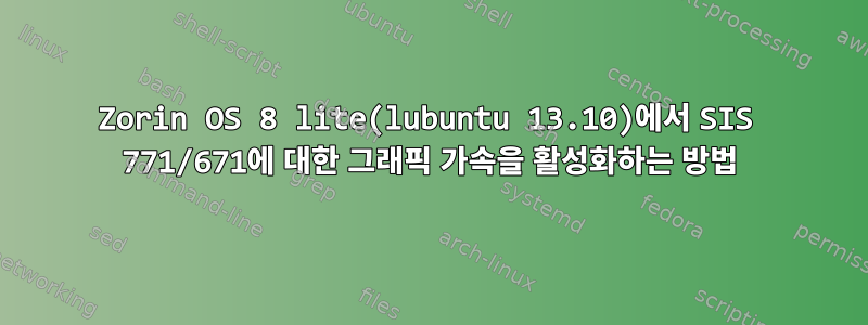 Zorin OS 8 lite(lubuntu 13.10)에서 SIS 771/671에 대한 그래픽 가속을 활성화하는 방법