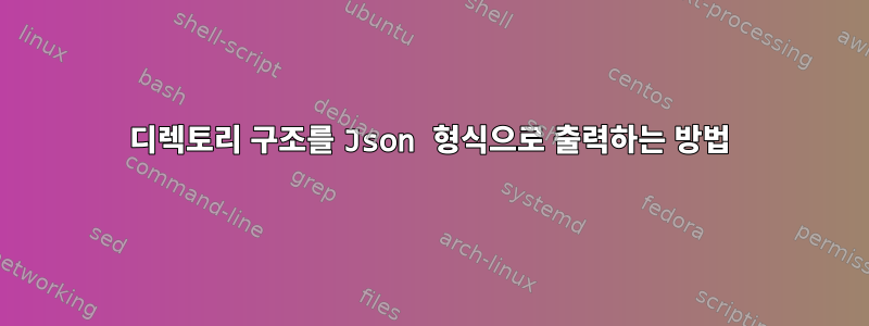 디렉토리 구조를 Json 형식으로 출력하는 방법