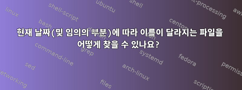 현재 날짜(및 임의의 부분)에 따라 이름이 달라지는 파일을 어떻게 찾을 수 있나요?