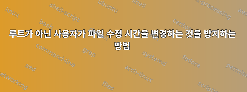 루트가 아닌 사용자가 파일 수정 시간을 변경하는 것을 방지하는 방법