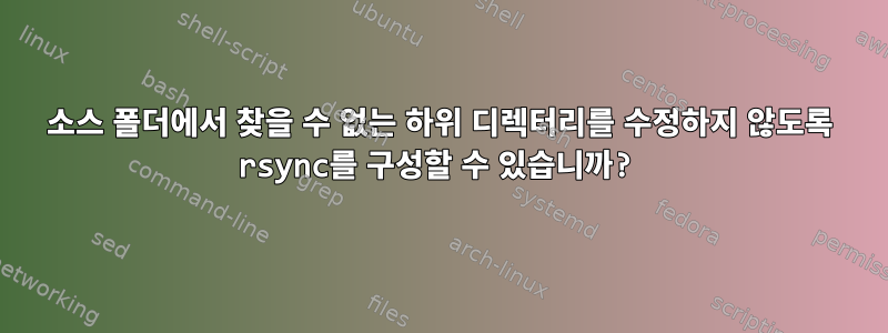 소스 폴더에서 찾을 수 없는 하위 디렉터리를 수정하지 않도록 rsync를 구성할 수 있습니까?