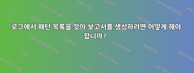 로그에서 패턴 목록을 찾아 보고서를 생성하려면 어떻게 해야 합니까?