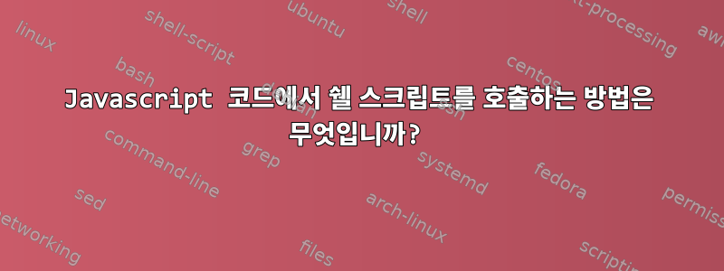 Javascript 코드에서 쉘 스크립트를 호출하는 방법은 무엇입니까?