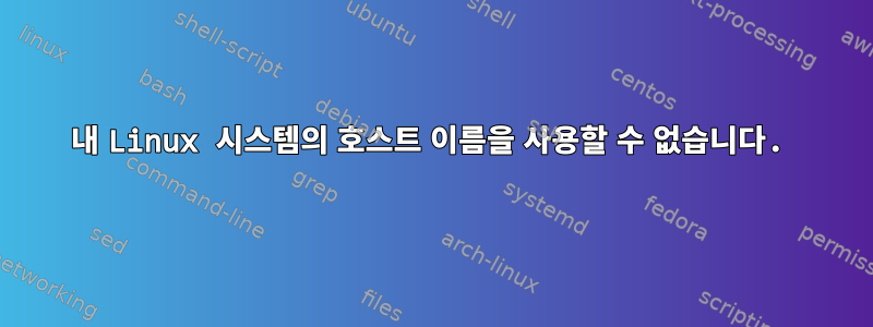 내 Linux 시스템의 호스트 이름을 사용할 수 없습니다.