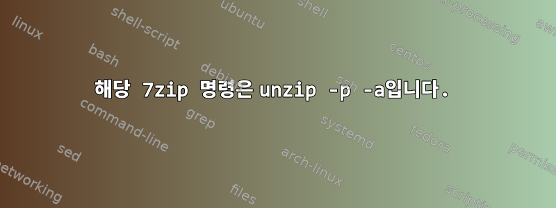 해당 7zip 명령은 unzip -p -a입니다.