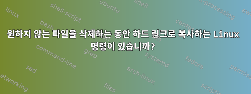 원하지 않는 파일을 삭제하는 동안 하드 링크로 복사하는 Linux 명령이 있습니까?