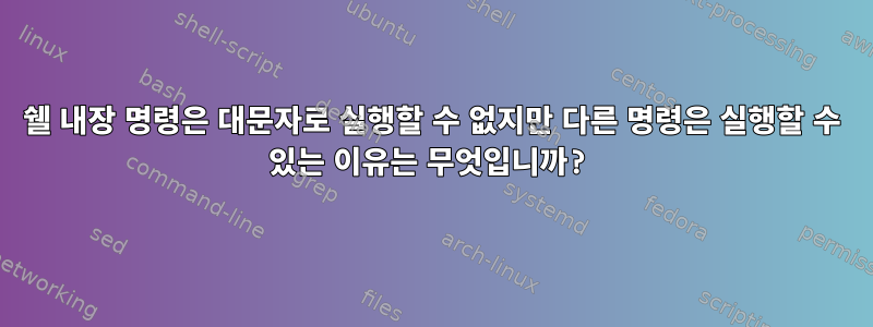 쉘 내장 명령은 대문자로 실행할 수 없지만 다른 명령은 실행할 수 있는 이유는 무엇입니까?