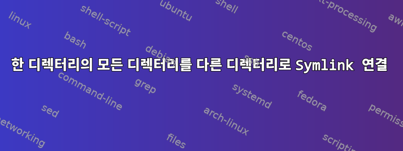 한 디렉터리의 모든 디렉터리를 다른 디렉터리로 Symlink 연결