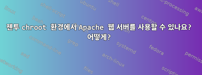 젠투 chroot 환경에서 Apache 웹 서버를 사용할 수 있나요? 어떻게?