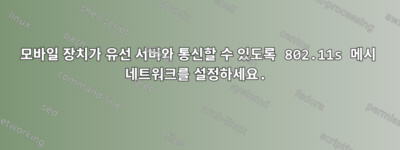 모바일 장치가 유선 서버와 통신할 수 있도록 802.11s 메시 네트워크를 설정하세요.