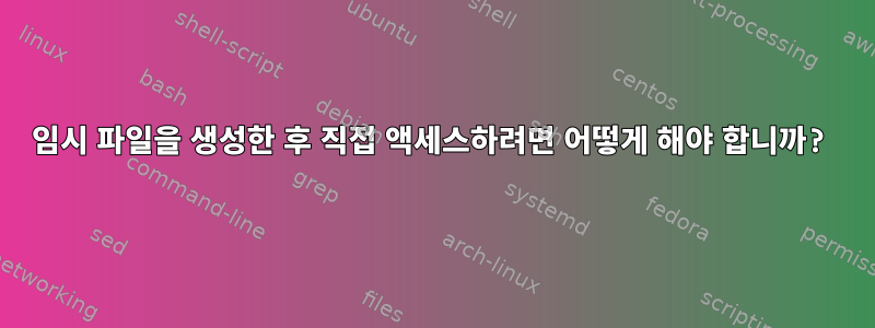 임시 파일을 생성한 후 직접 액세스하려면 어떻게 해야 합니까?