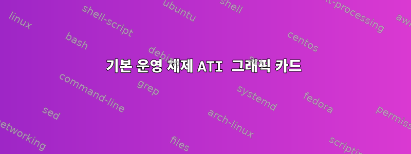 기본 운영 체제 ATI 그래픽 카드