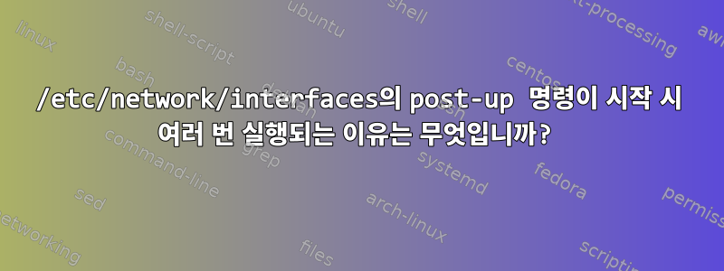 /etc/network/interfaces의 post-up 명령이 시작 시 여러 번 실행되는 이유는 무엇입니까?