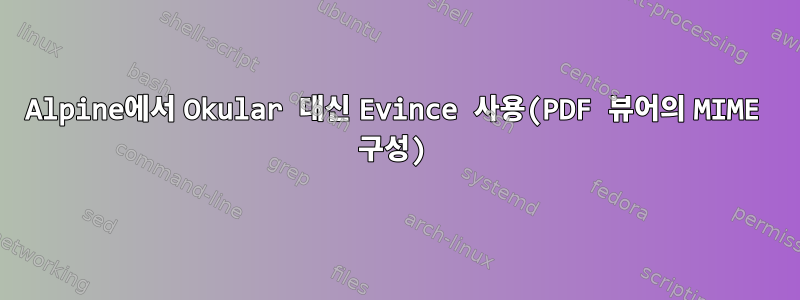 Alpine에서 Okular 대신 Evince 사용(PDF 뷰어의 MIME 구성)