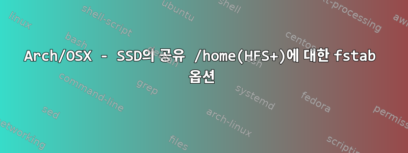 Arch/OSX - SSD의 공유 /home(HFS+)에 대한 fstab 옵션