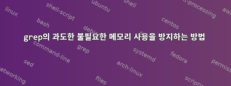 grep의 과도한 불필요한 메모리 사용을 방지하는 방법