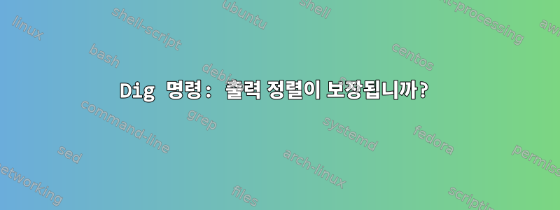 Dig 명령: 출력 정렬이 보장됩니까?