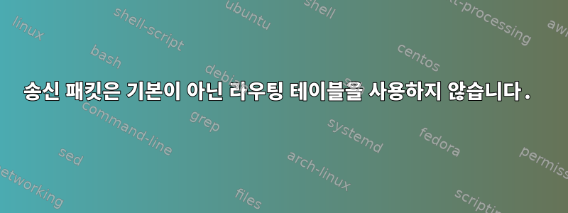 송신 패킷은 기본이 아닌 라우팅 테이블을 사용하지 않습니다.