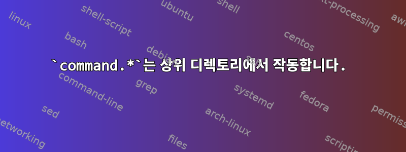 `command.*`는 상위 디렉토리에서 작동합니다.