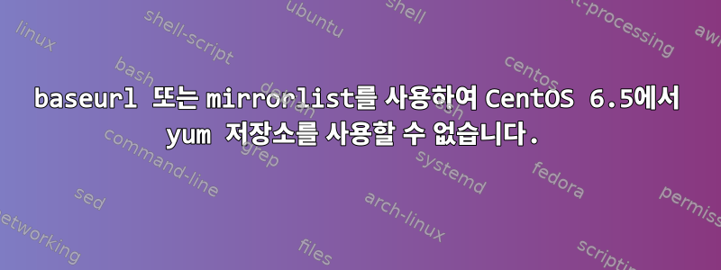 baseurl 또는 mirrorlist를 사용하여 CentOS 6.5에서 yum 저장소를 사용할 수 없습니다.