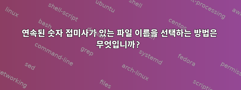 연속된 숫자 접미사가 있는 파일 이름을 선택하는 방법은 무엇입니까?