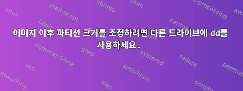 이미지 이후 파티션 크기를 조정하려면 다른 드라이브에 dd를 사용하세요.