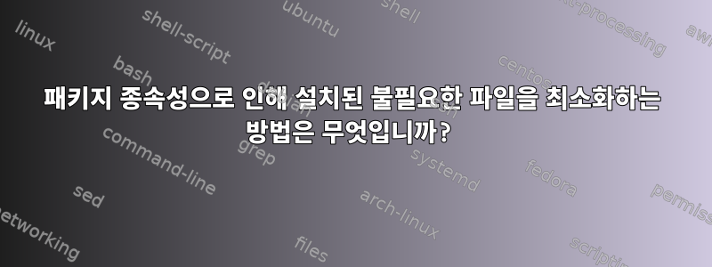 패키지 종속성으로 인해 설치된 불필요한 파일을 최소화하는 방법은 무엇입니까?