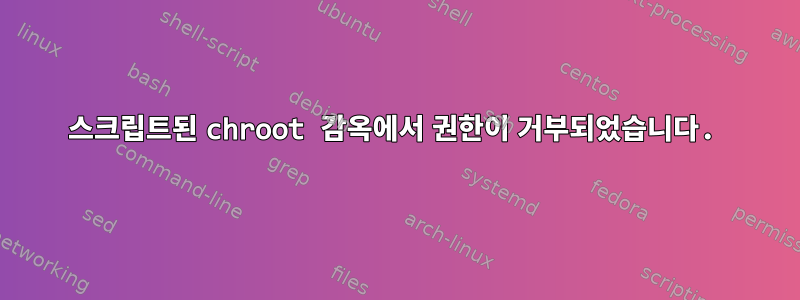 스크립트된 chroot 감옥에서 권한이 거부되었습니다.