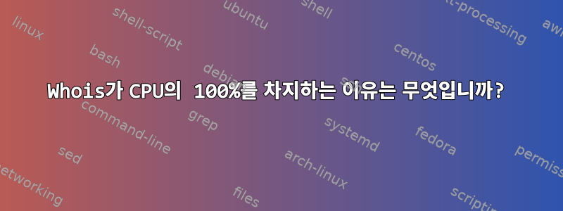 Whois가 CPU의 100%를 차지하는 이유는 무엇입니까?