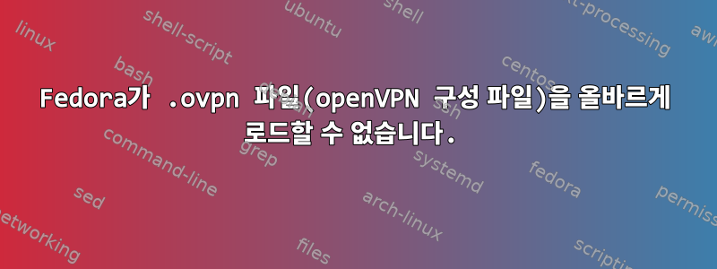 Fedora가 .ovpn 파일(openVPN 구성 파일)을 올바르게 로드할 수 없습니다.