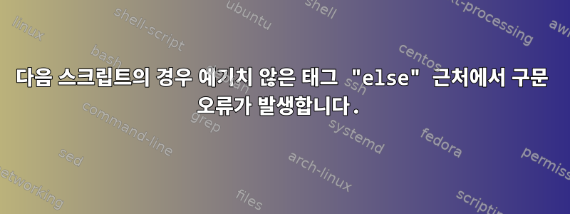 다음 스크립트의 경우 예기치 않은 태그 "else" 근처에서 구문 오류가 발생합니다.