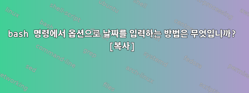 bash 명령에서 옵션으로 날짜를 입력하는 방법은 무엇입니까? [복사]