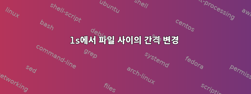 ls에서 파일 사이의 간격 변경