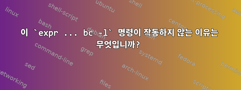 이 `expr ... bc -l` 명령이 작동하지 않는 이유는 무엇입니까?