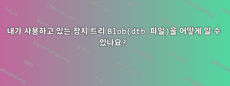 내가 사용하고 있는 장치 트리 Blob(dtb 파일)을 어떻게 알 수 있나요?