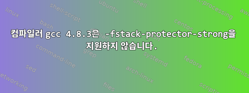 컴파일러 gcc 4.8.3은 -fstack-protector-strong을 지원하지 않습니다.