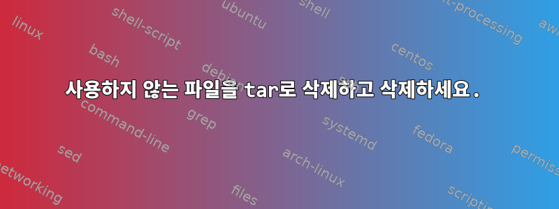 사용하지 않는 파일을 tar로 삭제하고 삭제하세요.