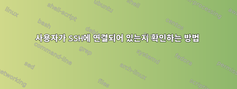 사용자가 SSH에 연결되어 있는지 확인하는 방법