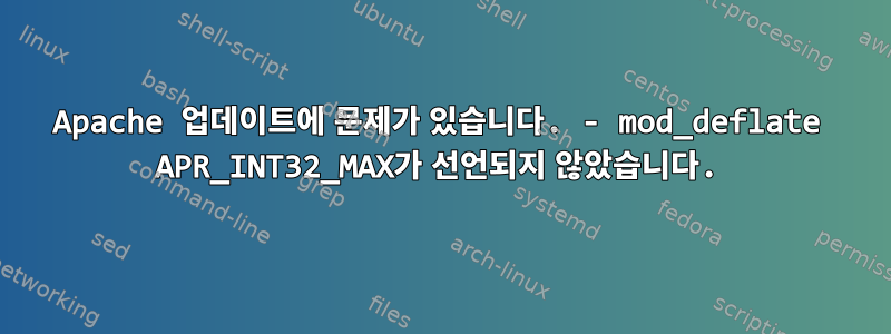 Apache 업데이트에 문제가 있습니다. - mod_deflate APR_INT32_MAX가 선언되지 않았습니다.