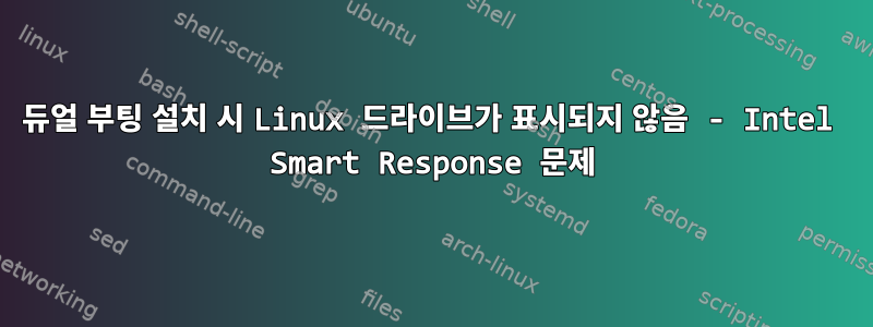 듀얼 부팅 설치 시 Linux 드라이브가 표시되지 않음 - Intel Smart Response 문제