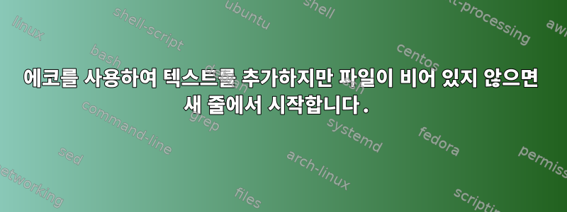 에코를 사용하여 텍스트를 추가하지만 파일이 비어 있지 않으면 새 줄에서 시작합니다.